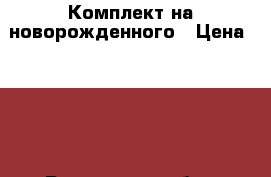 Комплект на новорожденного › Цена ­ 200 - Ростовская обл., Ростов-на-Дону г. Дети и материнство » Детская одежда и обувь   . Ростовская обл.,Ростов-на-Дону г.